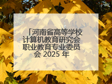河南省高等学校计算机教育研究会职业教育专业委员会 2025 年会在三门峡召开